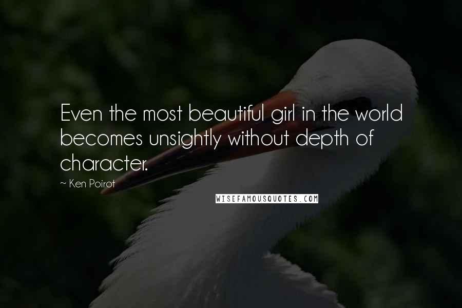 Ken Poirot Quotes: Even the most beautiful girl in the world becomes unsightly without depth of character.