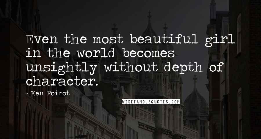 Ken Poirot Quotes: Even the most beautiful girl in the world becomes unsightly without depth of character.