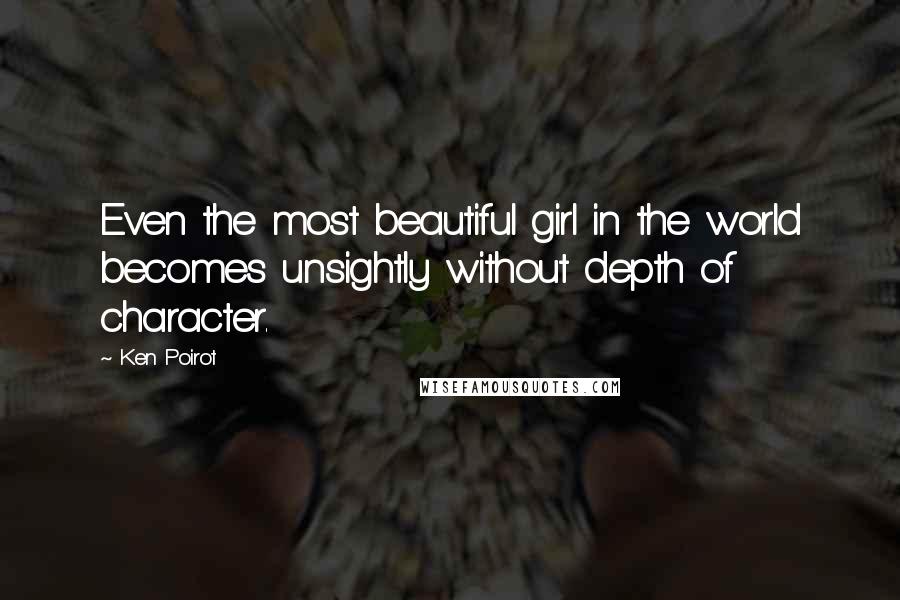 Ken Poirot Quotes: Even the most beautiful girl in the world becomes unsightly without depth of character.