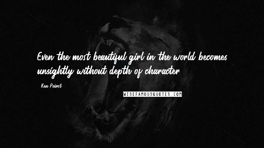 Ken Poirot Quotes: Even the most beautiful girl in the world becomes unsightly without depth of character.