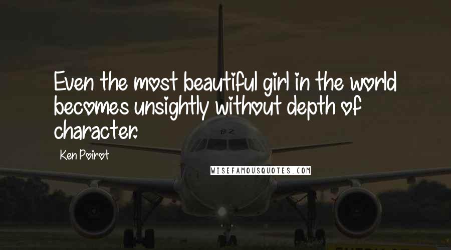 Ken Poirot Quotes: Even the most beautiful girl in the world becomes unsightly without depth of character.