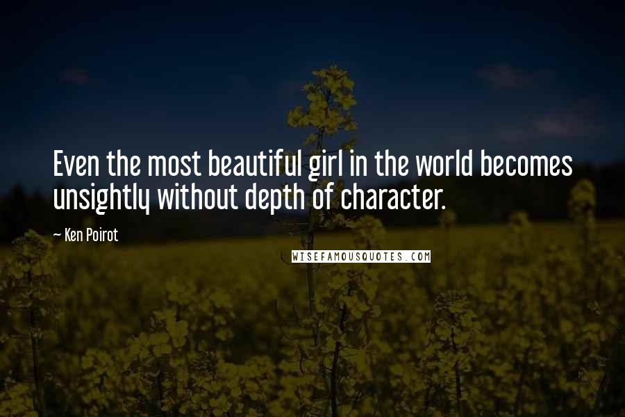 Ken Poirot Quotes: Even the most beautiful girl in the world becomes unsightly without depth of character.