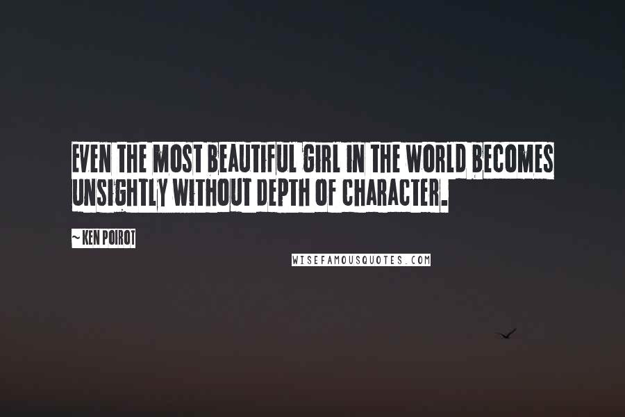 Ken Poirot Quotes: Even the most beautiful girl in the world becomes unsightly without depth of character.