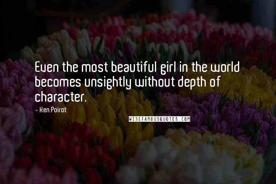 Ken Poirot Quotes: Even the most beautiful girl in the world becomes unsightly without depth of character.