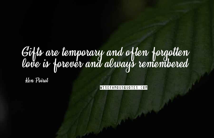 Ken Poirot Quotes: Gifts are temporary and often forgotten; love is forever and always remembered.