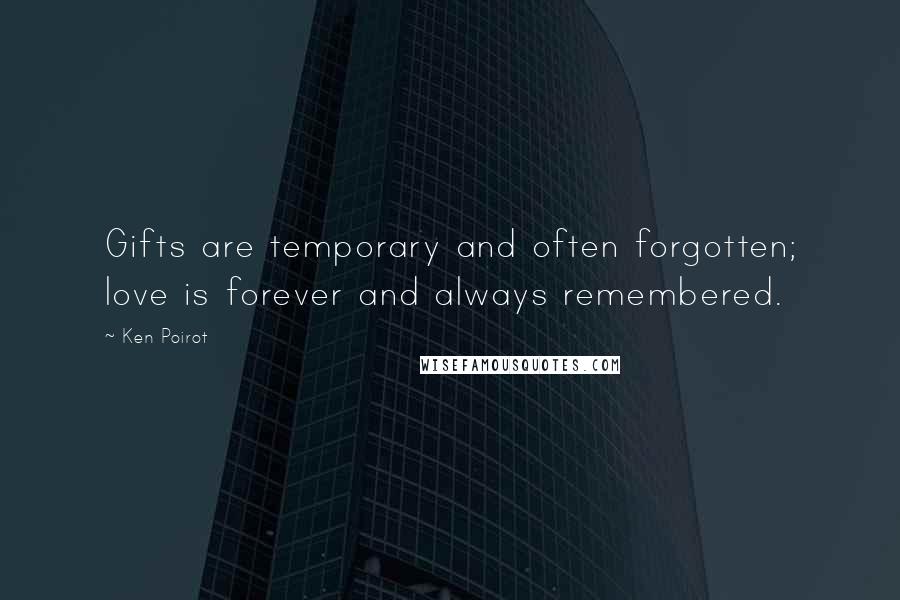 Ken Poirot Quotes: Gifts are temporary and often forgotten; love is forever and always remembered.