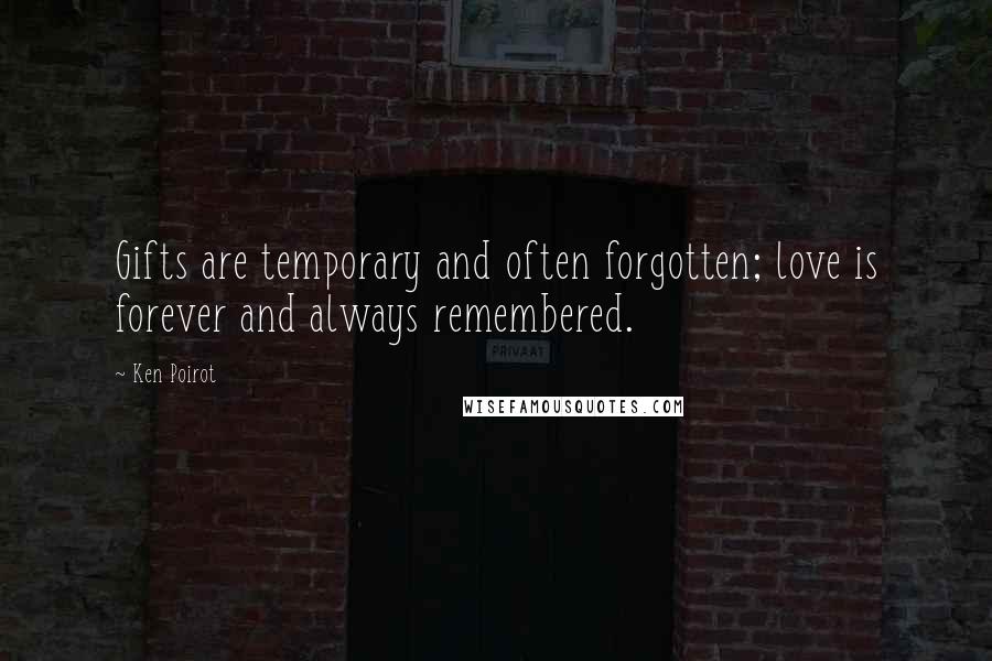 Ken Poirot Quotes: Gifts are temporary and often forgotten; love is forever and always remembered.