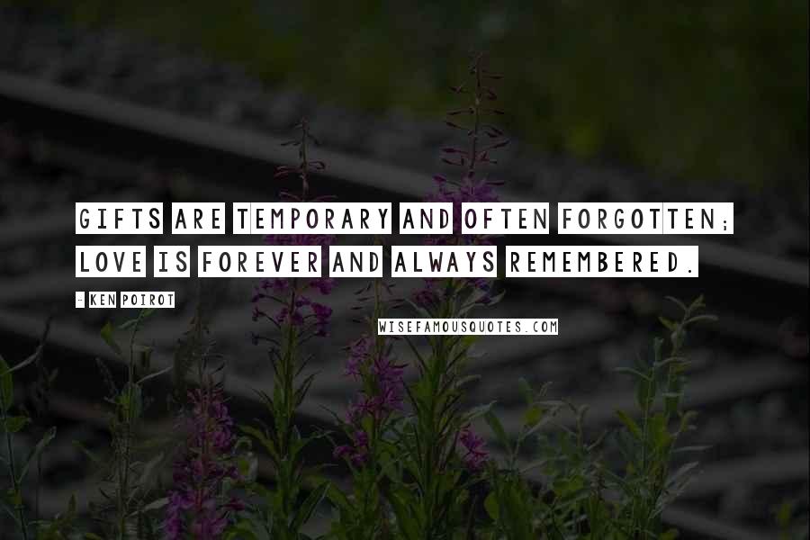 Ken Poirot Quotes: Gifts are temporary and often forgotten; love is forever and always remembered.