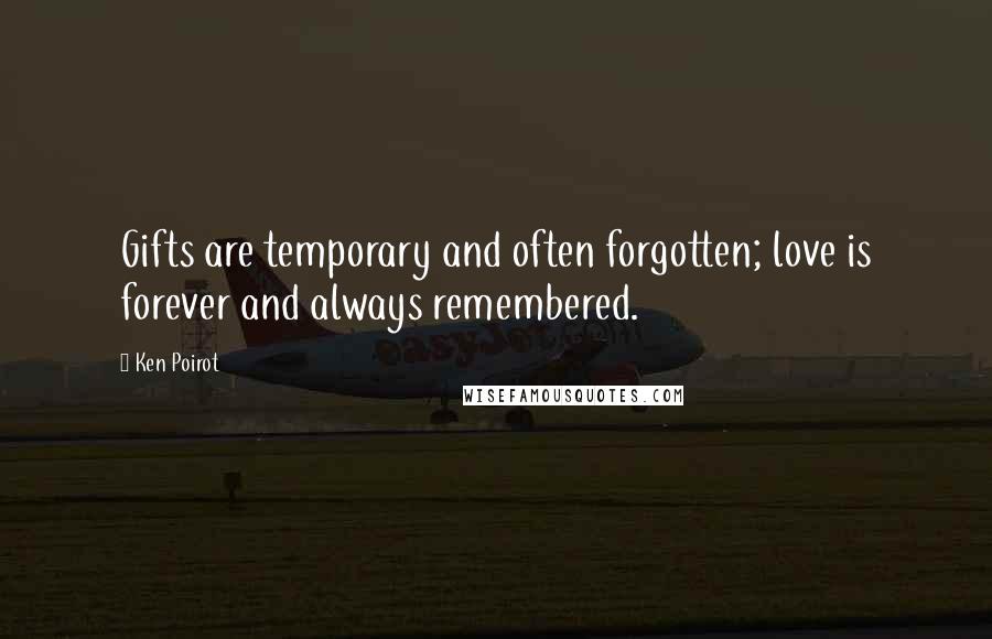 Ken Poirot Quotes: Gifts are temporary and often forgotten; love is forever and always remembered.