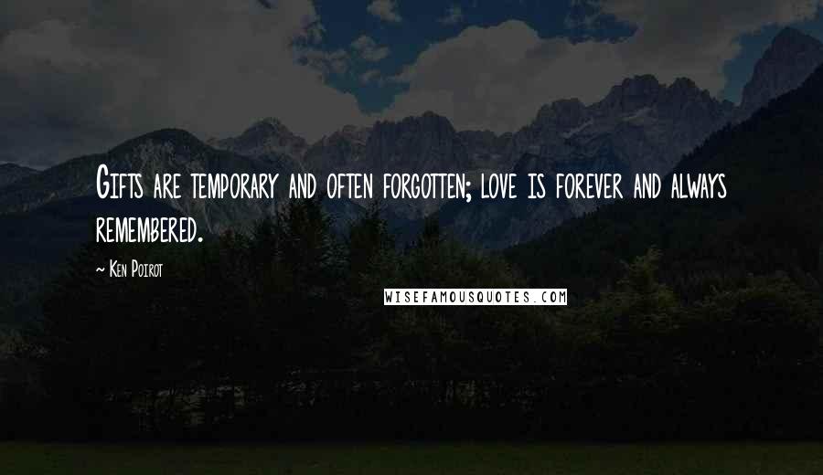 Ken Poirot Quotes: Gifts are temporary and often forgotten; love is forever and always remembered.