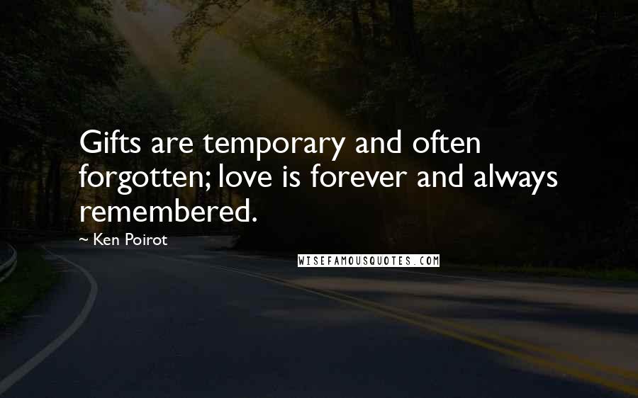 Ken Poirot Quotes: Gifts are temporary and often forgotten; love is forever and always remembered.