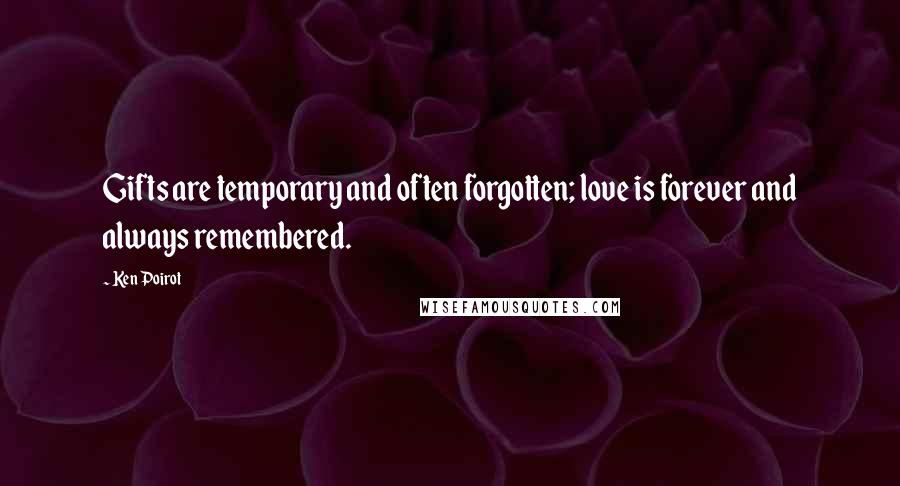 Ken Poirot Quotes: Gifts are temporary and often forgotten; love is forever and always remembered.