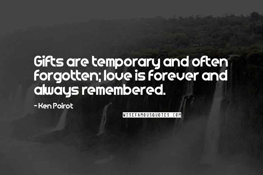 Ken Poirot Quotes: Gifts are temporary and often forgotten; love is forever and always remembered.