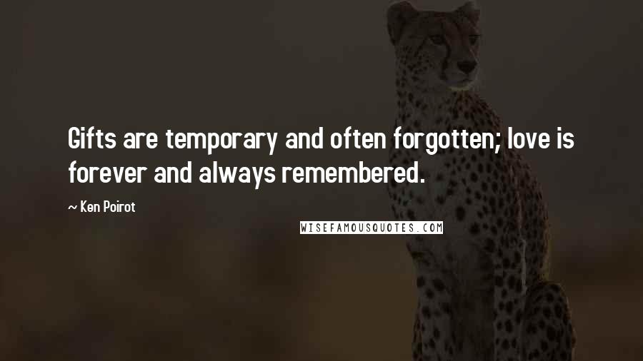 Ken Poirot Quotes: Gifts are temporary and often forgotten; love is forever and always remembered.