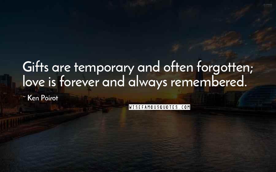 Ken Poirot Quotes: Gifts are temporary and often forgotten; love is forever and always remembered.