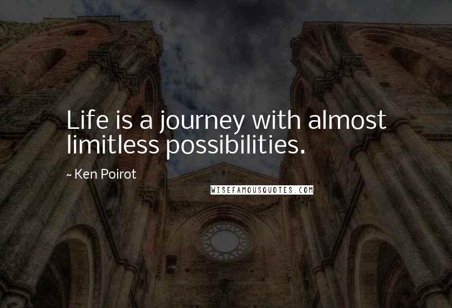 Ken Poirot Quotes: Life is a journey with almost limitless possibilities.