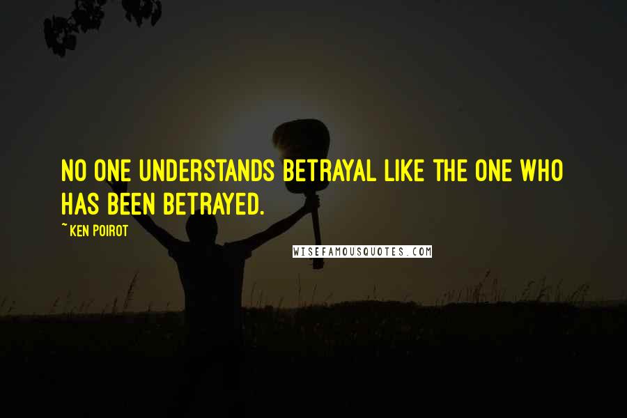 Ken Poirot Quotes: No one understands betrayal like the one who has been betrayed.
