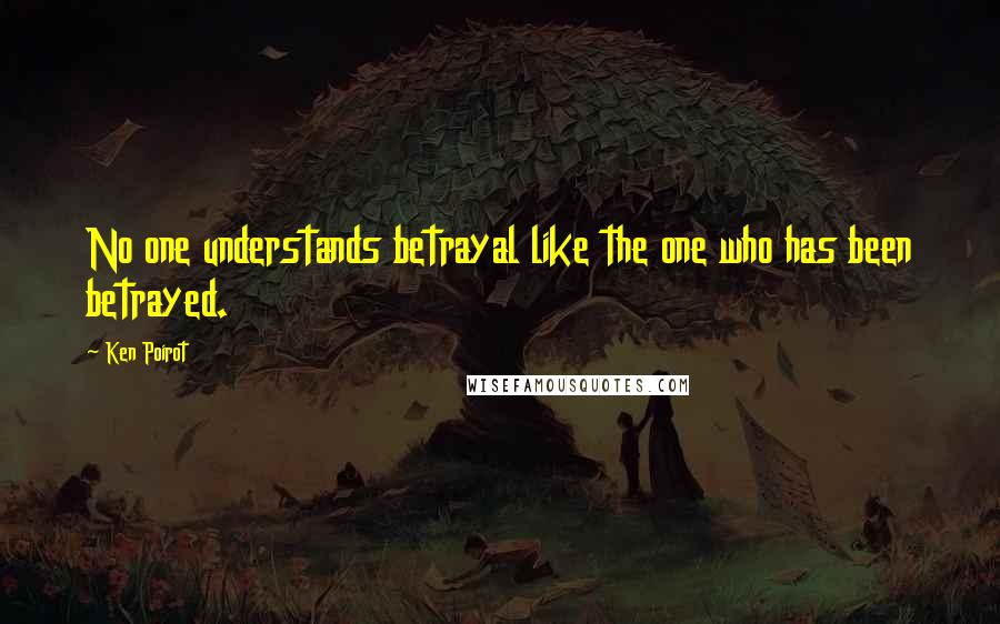 Ken Poirot Quotes: No one understands betrayal like the one who has been betrayed.