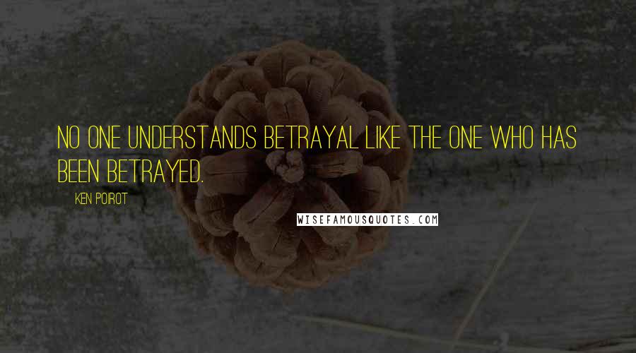 Ken Poirot Quotes: No one understands betrayal like the one who has been betrayed.