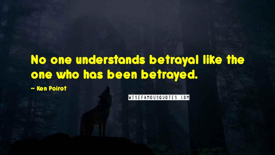 Ken Poirot Quotes: No one understands betrayal like the one who has been betrayed.