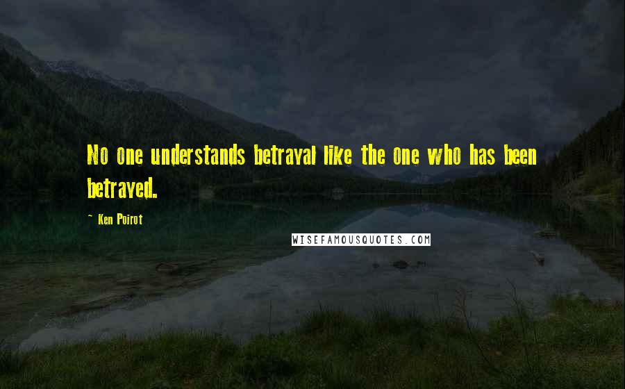 Ken Poirot Quotes: No one understands betrayal like the one who has been betrayed.
