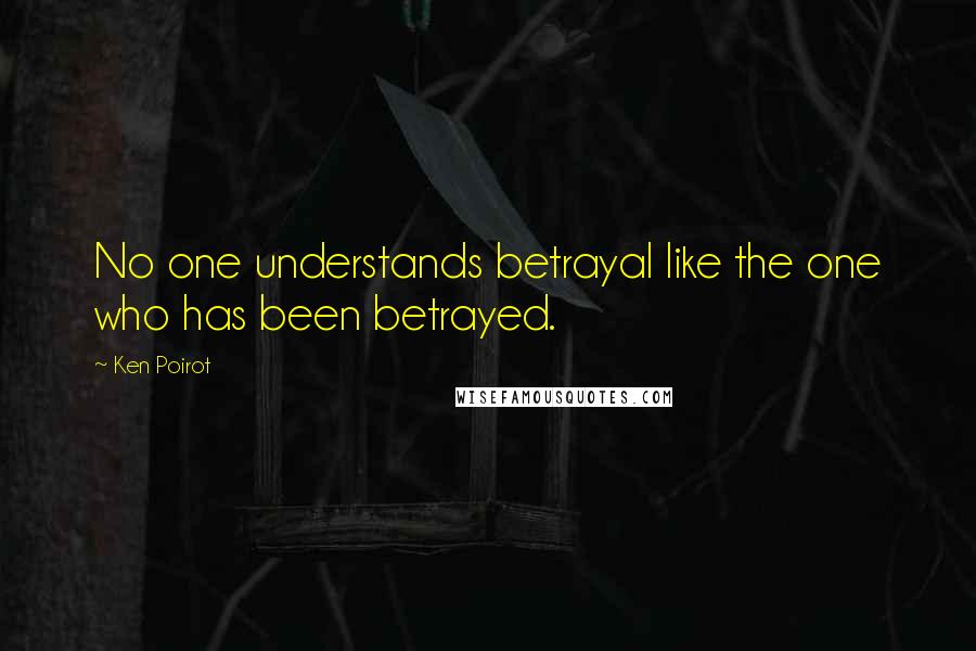 Ken Poirot Quotes: No one understands betrayal like the one who has been betrayed.