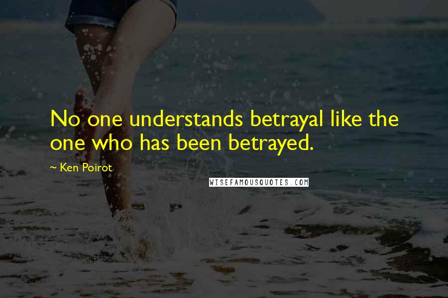 Ken Poirot Quotes: No one understands betrayal like the one who has been betrayed.