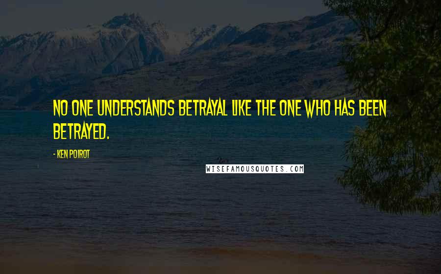 Ken Poirot Quotes: No one understands betrayal like the one who has been betrayed.