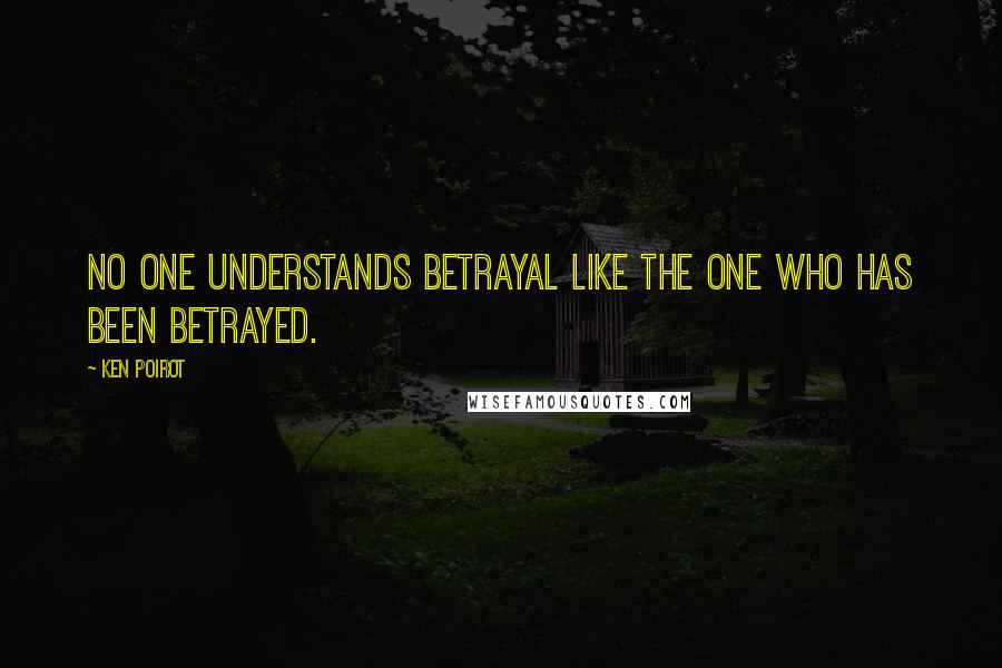 Ken Poirot Quotes: No one understands betrayal like the one who has been betrayed.