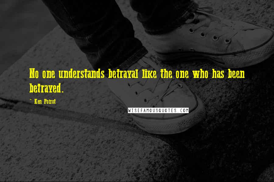 Ken Poirot Quotes: No one understands betrayal like the one who has been betrayed.