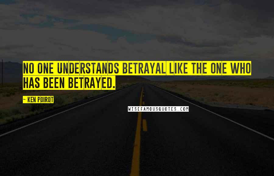 Ken Poirot Quotes: No one understands betrayal like the one who has been betrayed.