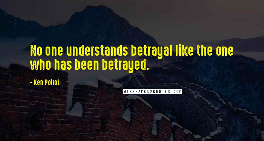 Ken Poirot Quotes: No one understands betrayal like the one who has been betrayed.