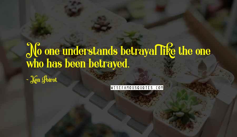 Ken Poirot Quotes: No one understands betrayal like the one who has been betrayed.