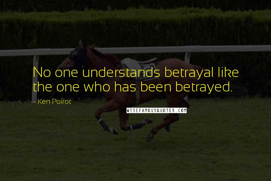 Ken Poirot Quotes: No one understands betrayal like the one who has been betrayed.