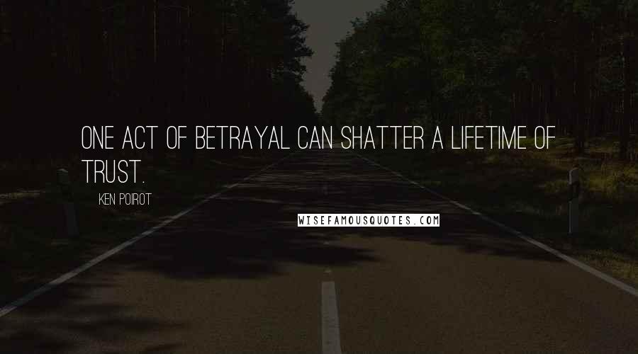 Ken Poirot Quotes: One act of betrayal can shatter a lifetime of trust.