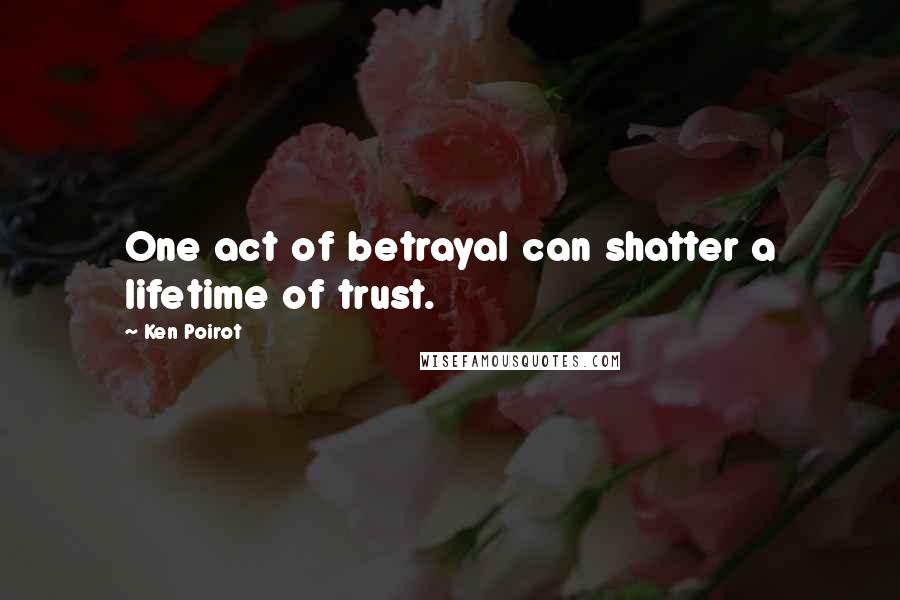 Ken Poirot Quotes: One act of betrayal can shatter a lifetime of trust.