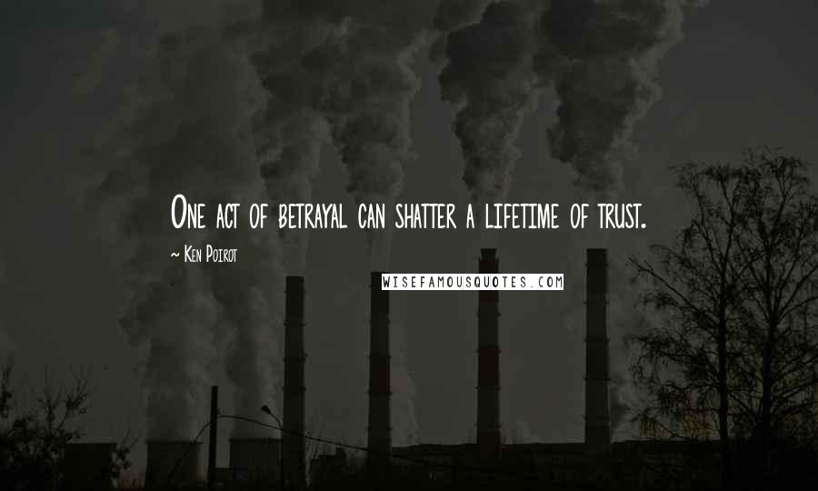 Ken Poirot Quotes: One act of betrayal can shatter a lifetime of trust.