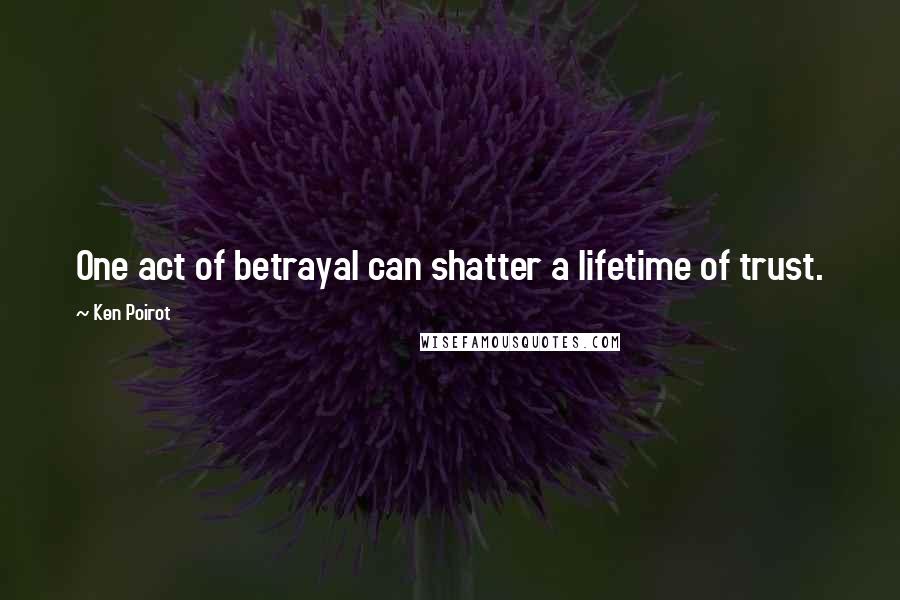 Ken Poirot Quotes: One act of betrayal can shatter a lifetime of trust.
