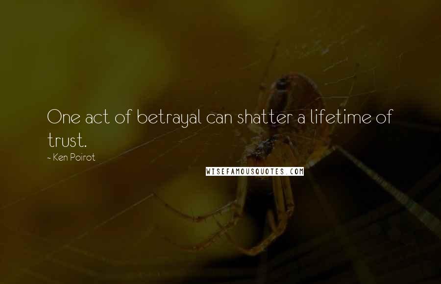 Ken Poirot Quotes: One act of betrayal can shatter a lifetime of trust.