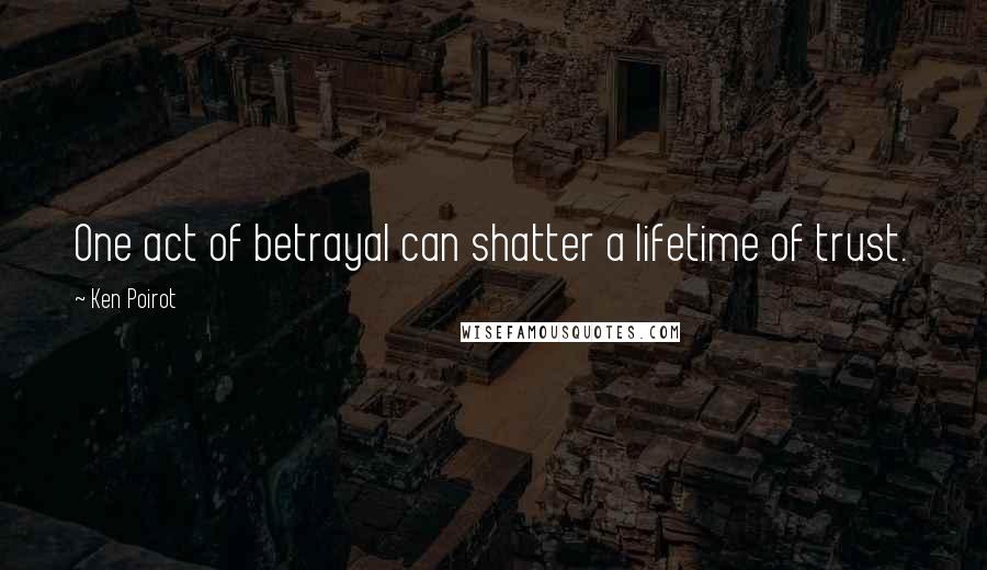 Ken Poirot Quotes: One act of betrayal can shatter a lifetime of trust.