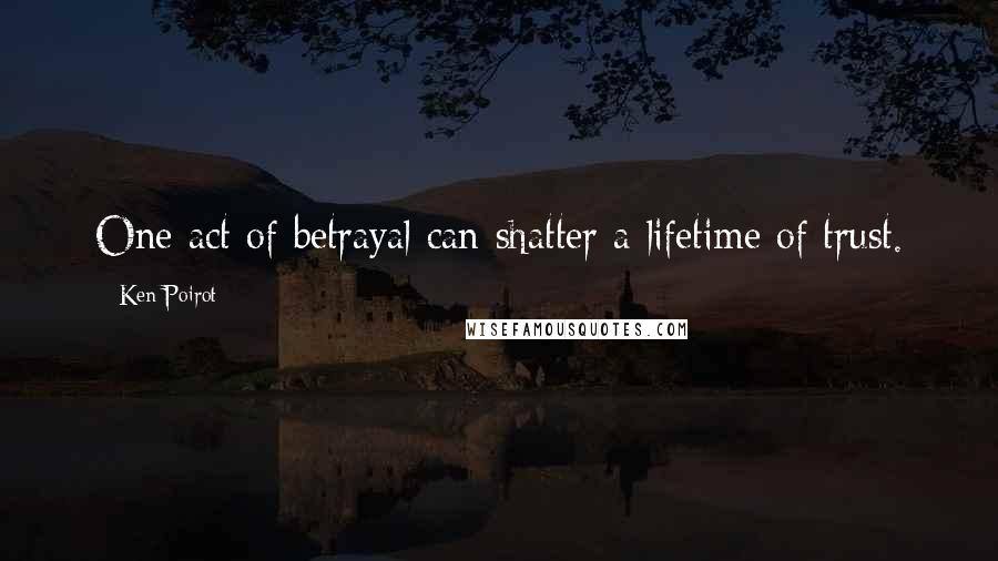 Ken Poirot Quotes: One act of betrayal can shatter a lifetime of trust.