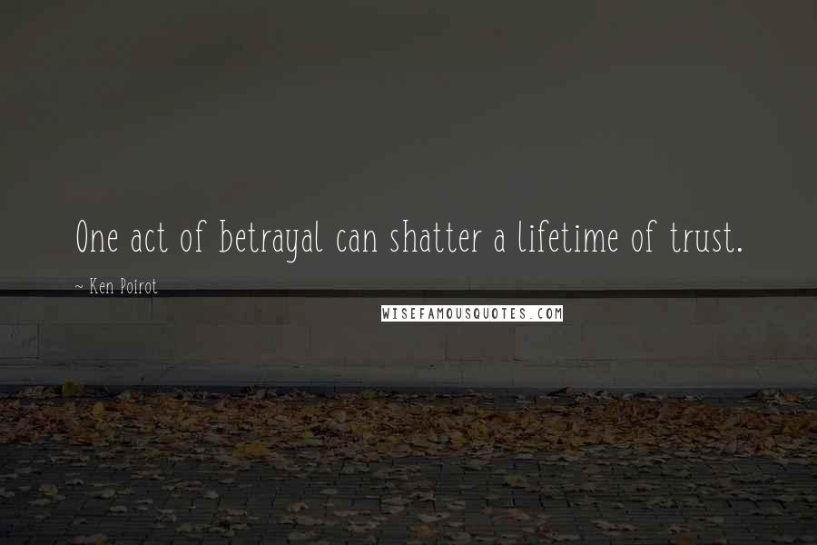 Ken Poirot Quotes: One act of betrayal can shatter a lifetime of trust.