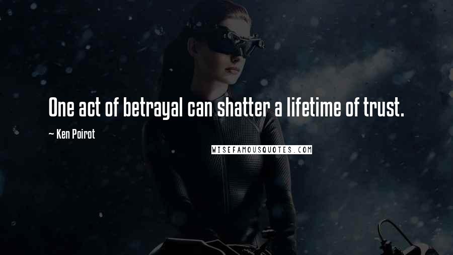 Ken Poirot Quotes: One act of betrayal can shatter a lifetime of trust.