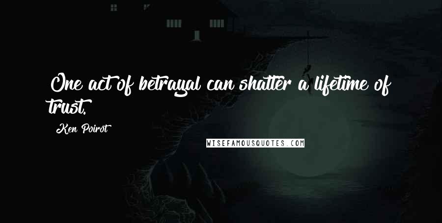 Ken Poirot Quotes: One act of betrayal can shatter a lifetime of trust.