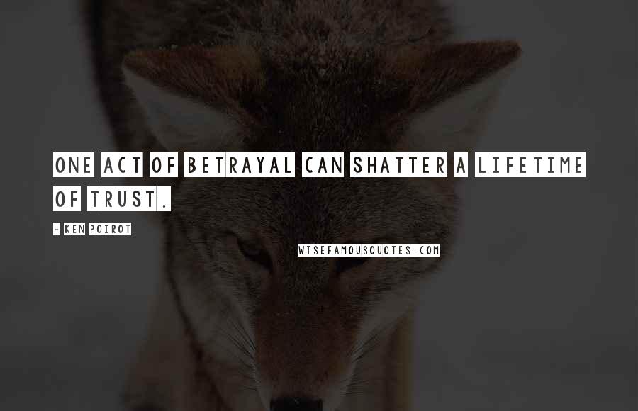 Ken Poirot Quotes: One act of betrayal can shatter a lifetime of trust.
