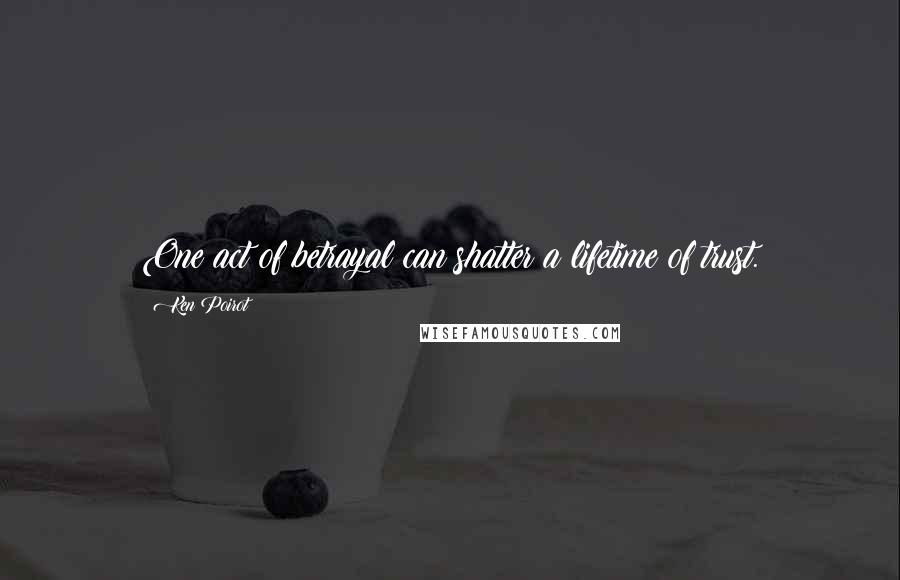 Ken Poirot Quotes: One act of betrayal can shatter a lifetime of trust.