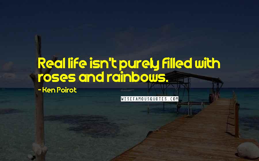 Ken Poirot Quotes: Real life isn't purely filled with roses and rainbows.