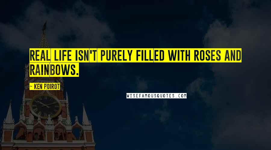 Ken Poirot Quotes: Real life isn't purely filled with roses and rainbows.