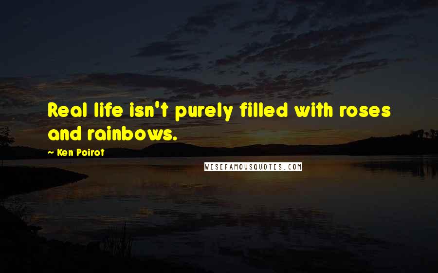 Ken Poirot Quotes: Real life isn't purely filled with roses and rainbows.