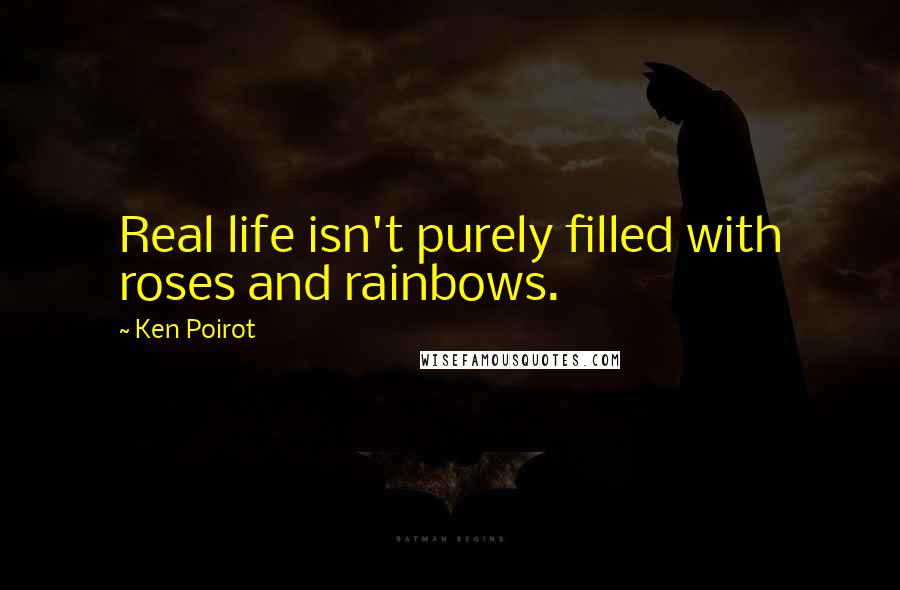 Ken Poirot Quotes: Real life isn't purely filled with roses and rainbows.